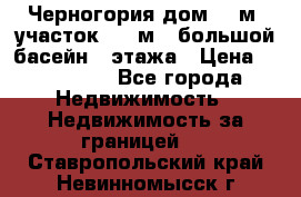 Черногория дом 620м2,участок 990 м2 ,большой басейн,3 этажа › Цена ­ 650 000 - Все города Недвижимость » Недвижимость за границей   . Ставропольский край,Невинномысск г.